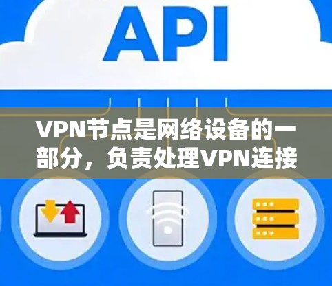 VPN节点是网络设备的一部分，负责处理VPN连接，确保数据在没有物理连接的情况下安全传输。以下是关于VPN节点的详细说明