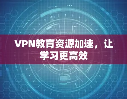 VPN教育资源加速，让学习更高效