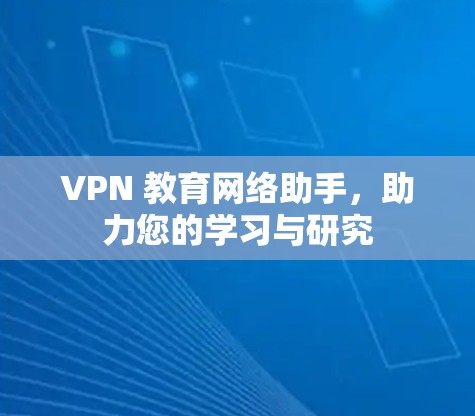 VPN 教育网络助手,助力您的学习与研究 VPN 教育网络助手,助力您的学习与研究