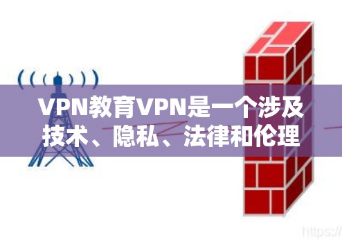 VPN教育VPN是一个涉及技术、隐私、法律和伦理多个领域的复杂问题。以下是对该话题的分点总结和分析 VPN教育VPN是一个涉及技术、隐私、法律和伦理多个领域的复杂问题。以下是对该话题的分点总结和分析