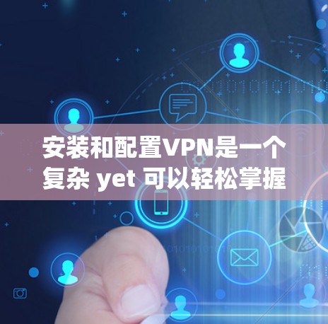 安装和配置VPN是一个复杂 yet 可以轻松掌握的过程,尤其对于新手来说。以下是一个详细的步骤指南,帮助您顺利完成 VPN 安装和配置 安装和配置VPN是一个复杂 yet 可以轻松掌握的过程,尤其对于新手来说。以下是一个详细的步骤指南,帮助您顺利完成 VPN 安装和配置