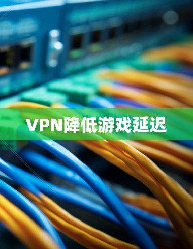 VPN降低游戏延迟 VPN降低游戏延迟