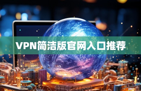 VPN简洁版官网入口推荐 VPN简洁版官网入口推荐
