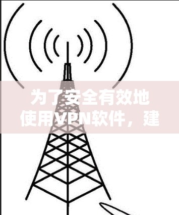 为了安全有效地使用VPN软件,建议按照以下步骤操作 为了安全有效地使用VPN软件,建议按照以下步骤操作