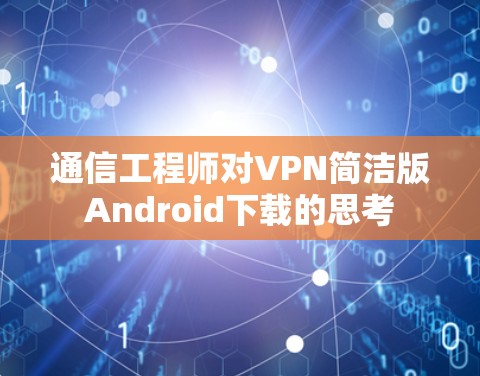 通信工程师对VPN简洁版Android下载的思考 通信工程师对VPN简洁版Android下载的思考
