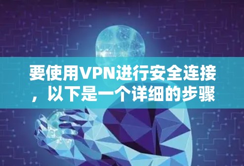 要使用VPN进行安全连接,以下是一个详细的步骤指南 要使用VPN进行安全连接,以下是一个详细的步骤指南