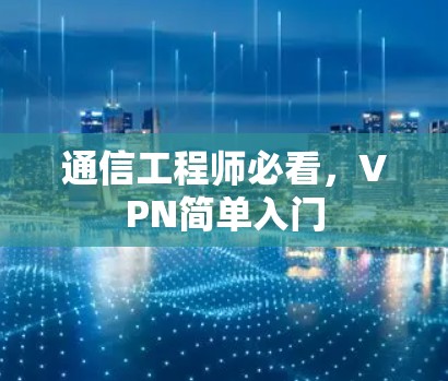 通信工程师必看,VPN简单入门 通信工程师必看,VPN简单入门