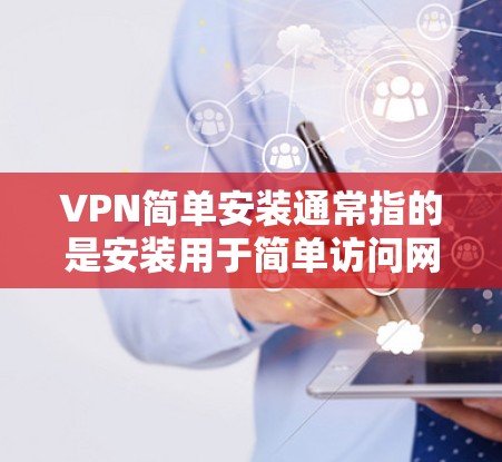 VPN简单安装通常指的是安装用于简单访问网络服务的VPN软件,如VPN工具、VPN服务器等。以下是一些简单的安装步骤,帮助您轻松安装并使用这些VPN软件 VPN简单安装通常指的是安装用于简单访问网络服务的VPN软件,如VPN工具、VPN服务器等。以下是一些简单的安装步骤,帮助您轻松安装并使用这些VPN软件