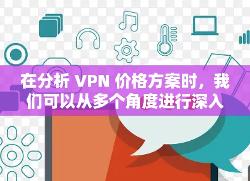 在分析 VPN 价格方案时,我们可以从多个角度进行深入探讨,以帮助用户更好地理解价格区间背后的决策和成本结构。以下是一个更详细的分析框架 在分析 VPN 价格方案时,我们可以从多个角度进行深入探讨,以帮助用户更好地理解价格区间背后的决策和成本结构。以下是一个更详细的分析框架