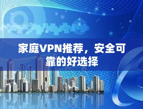 家庭VPN推荐,安全可靠的好选择 家庭VPN推荐,安全可靠的好选择