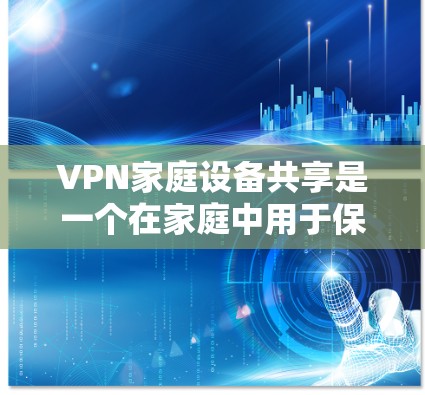 VPN家庭设备共享是一个在家庭中用于保持隐私和安全的常见技术,但其安全性不容忽视。以下是为了解决这一问题的详细分析和建议 VPN家庭设备共享是一个在家庭中用于保持隐私和安全的常见技术,但其安全性不容忽视。以下是为了解决这一问题的详细分析和建议