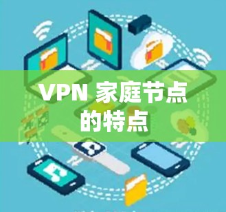 VPN 家庭节点的特点 VPN 家庭节点的特点