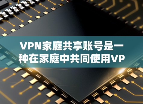 VPN家庭共享账号是一种在家庭中共同使用VPN服务的方式,旨在保护家庭成员的隐私和安全。以下是关于如何选择、使用和保护这样的账号的详细指南 VPN家庭共享账号是一种在家庭中共同使用VPN服务的方式,旨在保护家庭成员的隐私和安全。以下是关于如何选择、使用和保护这样的账号的详细指南