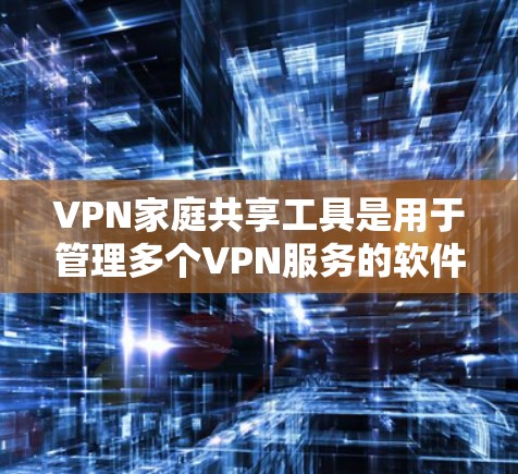 VPN家庭共享工具是用于管理多个VPN服务的软件,通常通过连接多个VPN服务器或代理来实现。以下是对这些工具的详细分析和推荐 VPN家庭共享工具是用于管理多个VPN服务的软件,通常通过连接多个VPN服务器或代理来实现。以下是对这些工具的详细分析和推荐