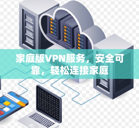 家庭版VPN服务,安全可靠,轻松连接家庭 家庭版VPN服务,安全可靠,轻松连接家庭
