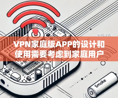 VPN家庭版APP的设计和使用需要考虑到家庭用户的需求和安全环境。以下是一些关键点和设计建议,帮助你构建一个高效、安全的VPN家庭版APP VPN家庭版APP的设计和使用需要考虑到家庭用户的需求和安全环境。以下是一些关键点和设计建议,帮助你构建一个高效、安全的VPN家庭版APP