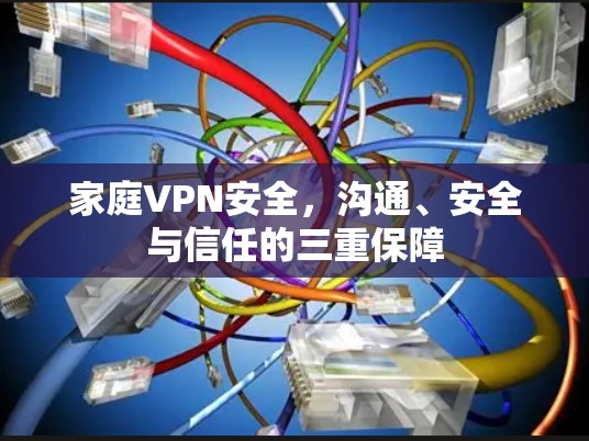 家庭VPN安全，沟通、安全与信任的三重保障
