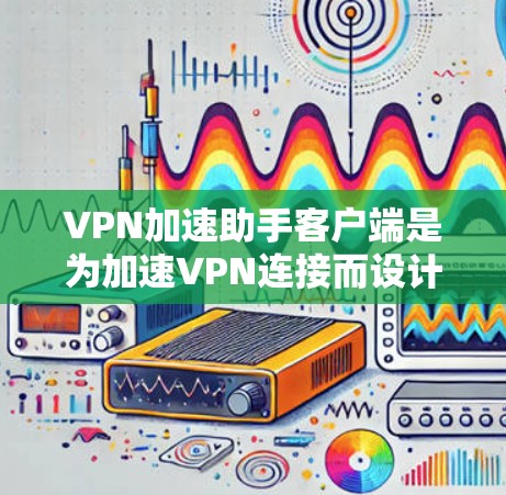 VPN加速助手客户端是为加速VPN连接而设计的客户端,旨在提高用户在使用VPN服务时的网络效率和体验。以下是详细的分析和建议,帮助您做出决策 VPN加速助手客户端是为加速VPN连接而设计的客户端,旨在提高用户在使用VPN服务时的网络效率和体验。以下是详细的分析和建议,帮助您做出决策