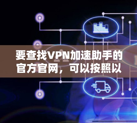 要查找VPN加速助手的官方官网，可以按照以下步骤进行