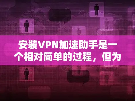安装VPN加速助手是一个相对简单的过程,但为了确保顺利安装,可以按照以下步骤进行 安装VPN加速助手是一个相对简单的过程,但为了确保顺利安装,可以按照以下步骤进行