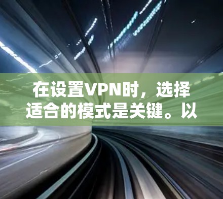 在设置VPN时,选择适合的模式是关键。以下是一步步的指南,帮助您理解和操作VPN设置 在设置VPN时,选择适合的模式是关键。以下是一步步的指南,帮助您理解和操作VPN设置