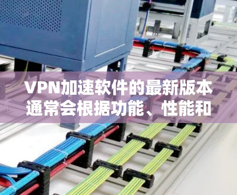 VPN加速软件的最新版本通常会根据功能、性能和安全性进行优化。以下是几个受欢迎的VPN加速软件及其最新版本 VPN加速软件的最新版本通常会根据功能、性能和安全性进行优化。以下是几个受欢迎的VPN加速软件及其最新版本