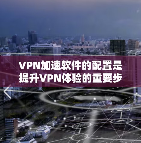 VPN加速软件的配置是提升VPN体验的重要步骤,但需要确保使用的是安全有效的软件,避免下载和安装未经审核的软件。以下是一些常见的VPN加速软件配置教程,涵盖基本的步骤和注意事项 VPN加速软件的配置是提升VPN体验的重要步骤,但需要确保使用的是安全有效的软件,避免下载和安装未经审核的软件。以下是一些常见的VPN加速软件配置教程,涵盖基本的步骤和注意事项