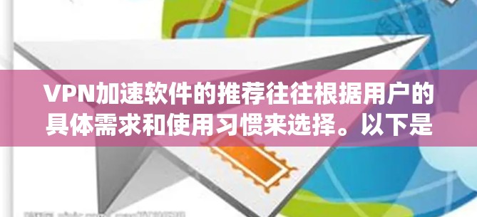VPN加速软件的推荐往往根据用户的具体需求和使用习惯来选择。以下是一些常见的VPN加速软件推荐,这些软件大多数都是基于Udp协议的,因为它能够提供高带宽和低延迟,非常适合用户 VPN加速软件的推荐往往根据用户的具体需求和使用习惯来选择。以下是一些常见的VPN加速软件推荐,这些软件大多数都是基于Udp协议的,因为它能够提供高带宽和低延迟,非常适合用户