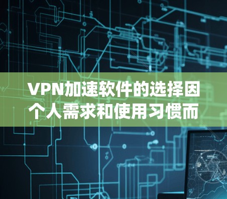 VPN加速软件的选择因个人需求和使用习惯而异,以下是一些 commonly used VPN 加速软件推荐,以及它们的特点和优势 VPN加速软件的选择因个人需求和使用习惯而异,以下是一些 commonly used VPN 加速软件推荐,以及它们的特点和优势