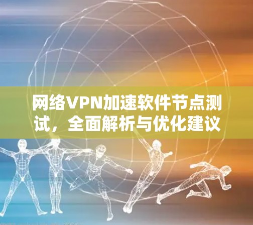 网络VPN加速软件节点测试，全面解析与优化建议