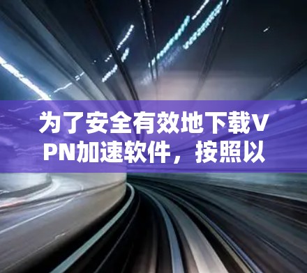为了安全有效地下载VPN加速软件，按照以下步骤操作