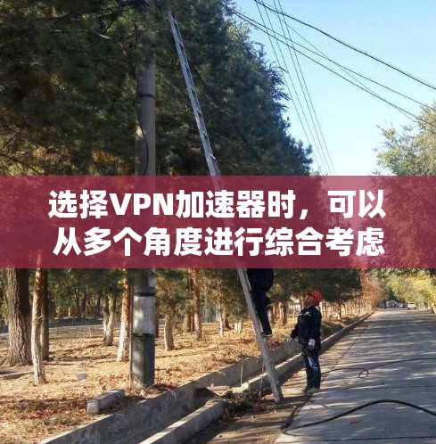 选择VPN加速器时,可以从多个角度进行综合考虑,包括功能、价格、安全性以及适用场景。以下是一个分步的指南,帮助你做出明智的选择 选择VPN加速器时,可以从多个角度进行综合考虑,包括功能、价格、安全性以及适用场景。以下是一个分步的指南,帮助你做出明智的选择