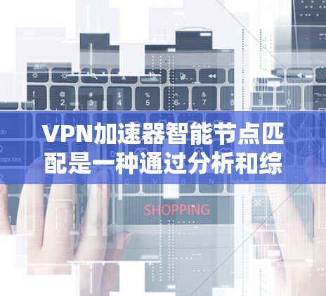 VPN加速器智能节点匹配是一种通过分析和综合用户的各种需求和网络条件,自动推荐最佳加速器的技术。以下是逐步的解释 VPN加速器智能节点匹配是一种通过分析和综合用户的各种需求和网络条件,自动推荐最佳加速器的技术。以下是逐步的解释