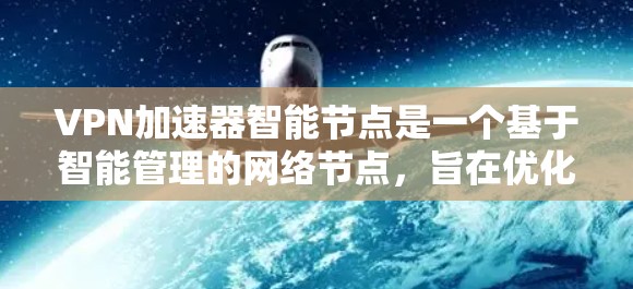 VPN加速器智能节点是一个基于智能管理的网络节点，旨在优化用户连接的速度和安全。以下是对该技术的详细分析和总结