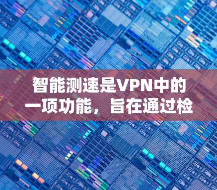 智能测速是VPN中的一项功能，旨在通过检测流量以监控和限制网络访问，从而提升安全性和隐私性。以下是关于智能测速的详细分析