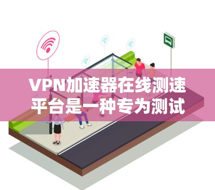 VPN加速器在线测速平台是一种专为测试和验证VPN服务器带宽和性能而设计的工具。以下是关于该平台的详细说明 VPN加速器在线测速平台是一种专为测试和验证VPN服务器带宽和性能而设计的工具。以下是关于该平台的详细说明