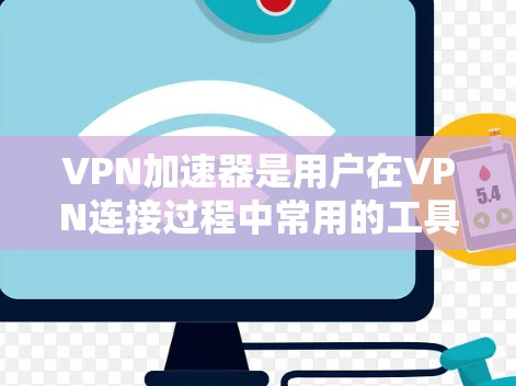 VPN加速器是用户在VPN连接过程中常用的工具,用于提高数据传输速度和稳定性。以下是用户对VPN加速器的常见评价和使用体验 VPN加速器是用户在VPN连接过程中常用的工具,用于提高数据传输速度和稳定性。以下是用户对VPN加速器的常见评价和使用体验