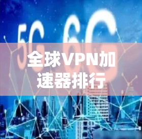 全球VPN加速器排行 全球VPN加速器排行