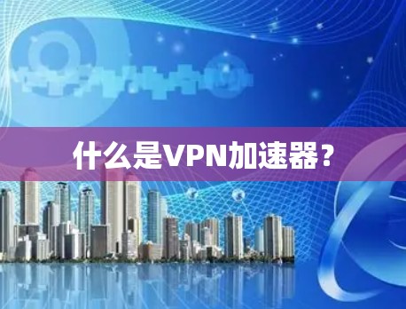 什么是VPN加速器? 什么是VPN加速器?