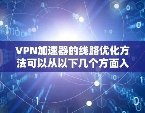 VPN加速器的线路优化方法可以从以下几个方面入手，每一步都需要细致考虑和调整