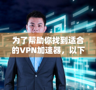 为了帮助你找到适合的VPN加速器，以下是一些详细的步骤和建议