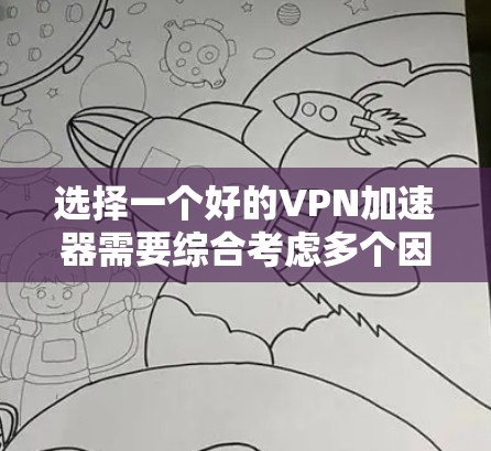 选择一个好的VPN加速器需要综合考虑多个因素，以确保安全、高效和友好的使用体验。以下是一些步骤性的建议，帮助你更好地选择和使用VPN加速器