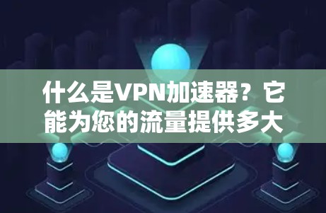 什么是VPN加速器？它能为您的流量提供多大的优势？