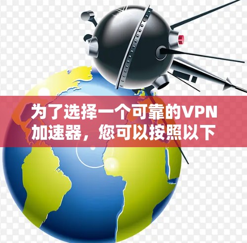 为了选择一个可靠的VPN加速器,您可以按照以下步骤进行 为了选择一个可靠的VPN加速器,您可以按照以下步骤进行