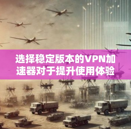 选择稳定版本的VPN加速器对于提升使用体验非常重要，尤其是在长时间使用或频繁断线的情况下。以下是一些推荐的VPN加速器，它们提供稳定版本，并且在性能和安全方面表现良好