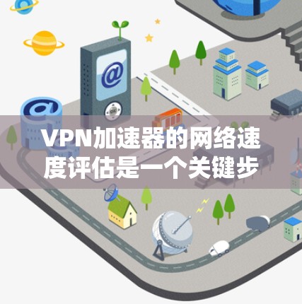 VPN加速器的网络速度评估是一个关键步骤,可以帮助你更好地了解你的网络环境,并做出明智的选择。以下是一些步骤和建议,帮助你评估VPN加速器的网络速度 VPN加速器的网络速度评估是一个关键步骤,可以帮助你更好地了解你的网络环境,并做出明智的选择。以下是一些步骤和建议,帮助你评估VPN加速器的网络速度