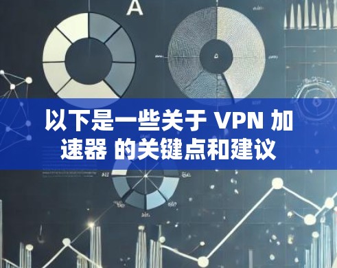 以下是一些关于 VPN 加速器 的关键点和建议