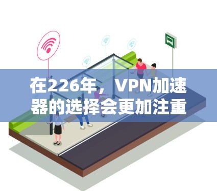在226年，VPN加速器的选择会更加注重性能、安全性、隐私保护以及技术稳定性。以下是一些推荐的VPN加速器，这些平台在226年可能会有更多更新和改进