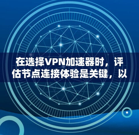 在选择VPN加速器时，评估节点连接体验是关键，以确保稳定可靠和高效。以下是对几种常见VPN加速器的分析和推荐