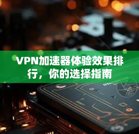 VPN加速器体验效果排行,你的选择指南 VPN加速器体验效果排行,你的选择指南